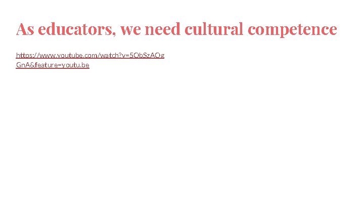 As educators, we need cultural competence https: //www. youtube. com/watch? v=5 Qb. Sz. AOg