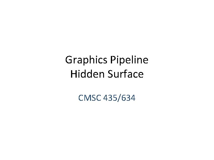 Graphics Pipeline Hidden Surface CMSC 435/634 