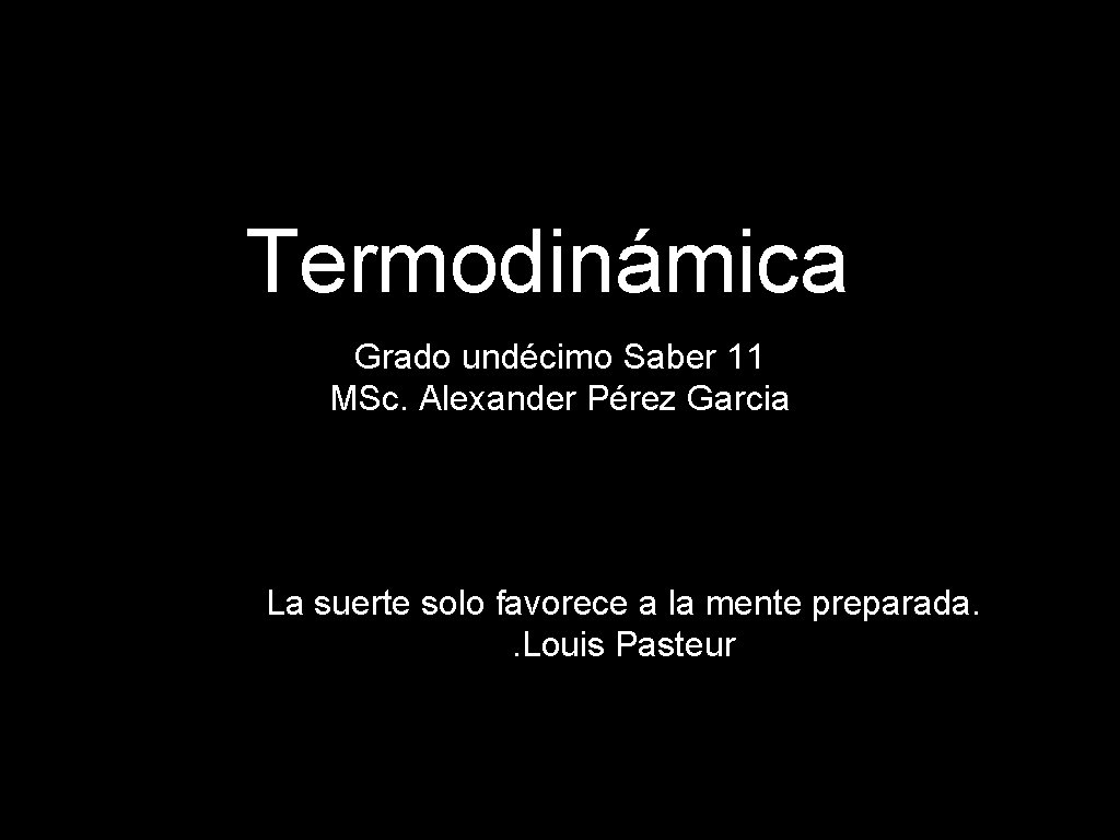 Termodinámica Grado undécimo Saber 11 MSc. Alexander Pérez Garcia La suerte solo favorece a