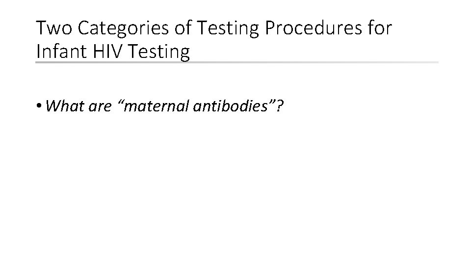 Two Categories of Testing Procedures for Infant HIV Testing • What are “maternal antibodies”?