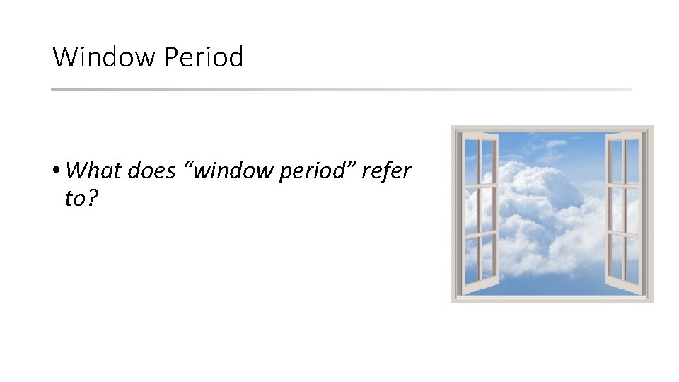 Window Period • What does “window period” refer to? 