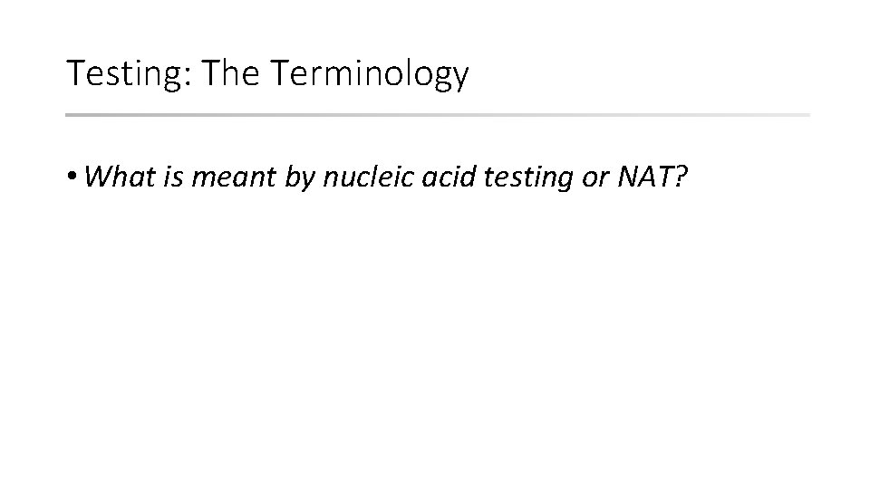 Testing: The Terminology • What is meant by nucleic acid testing or NAT? 