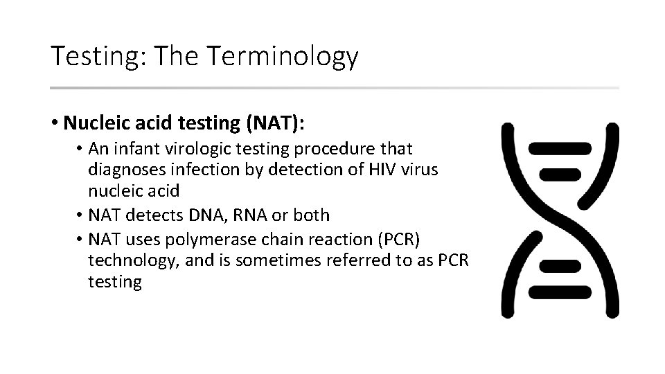Testing: The Terminology • Nucleic acid testing (NAT): • An infant virologic testing procedure