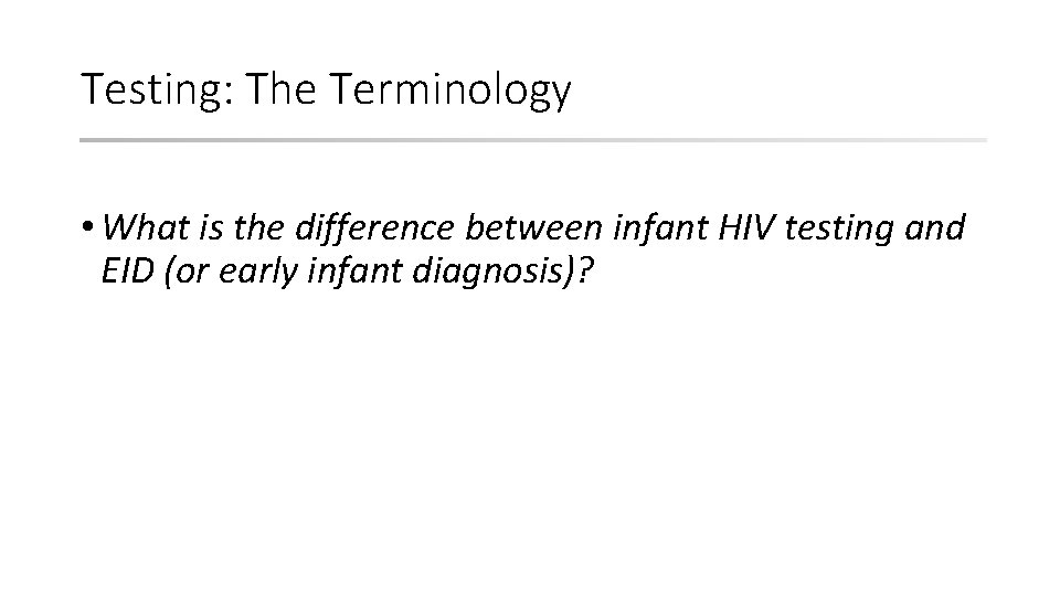 Testing: The Terminology • What is the difference between infant HIV testing and EID