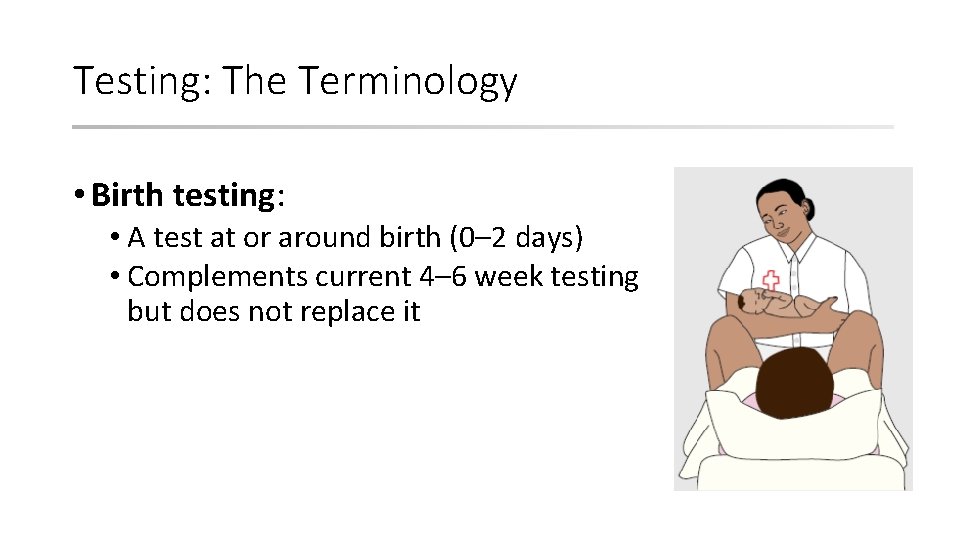 Testing: The Terminology • Birth testing: • A test at or around birth (0–