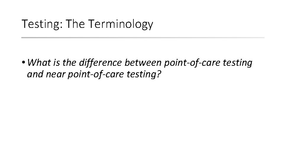 Testing: The Terminology • What is the difference between point-of-care testing and near point-of-care