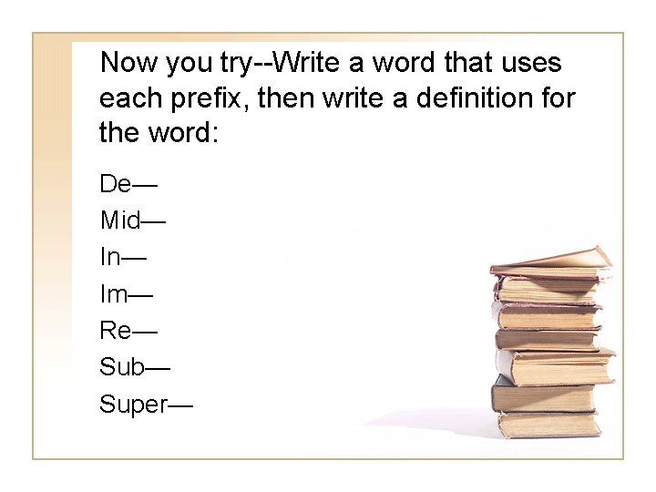 Now you try--Write a word that uses each prefix, then write a definition for