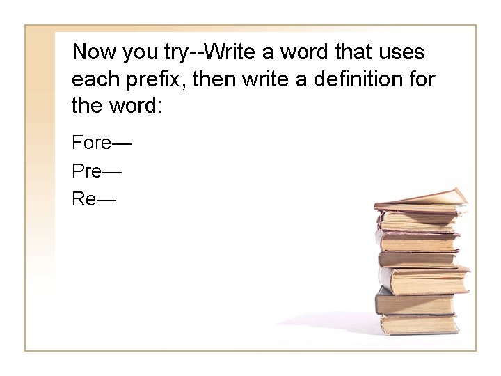 Now you try--Write a word that uses each prefix, then write a definition for