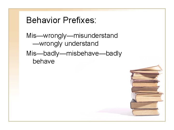 Behavior Prefixes: Mis—wrongly—misunderstand —wrongly understand Mis—badly—misbehave—badly behave 