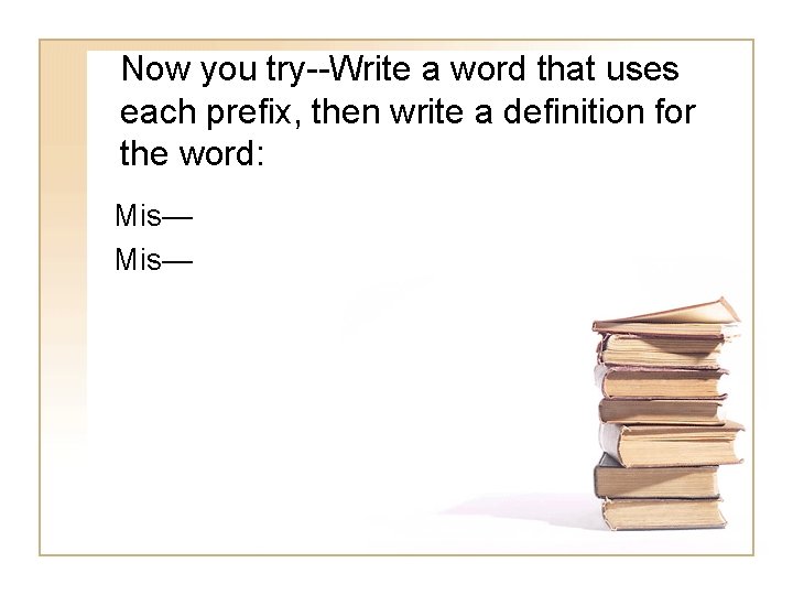Now you try--Write a word that uses each prefix, then write a definition for