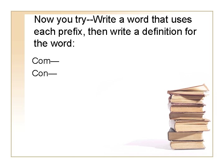 Now you try--Write a word that uses each prefix, then write a definition for