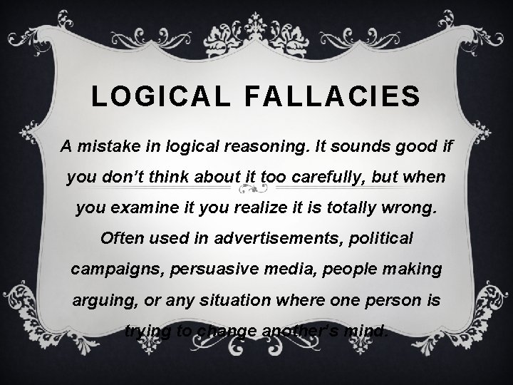 LOGICAL FALLACIES A mistake in logical reasoning. It sounds good if you don’t think