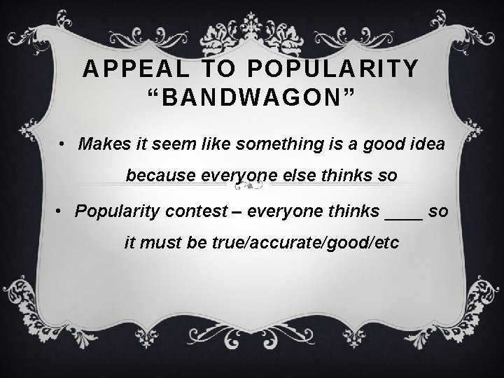 APPEAL TO POPULARITY “BANDWAGON” • Makes it seem like something is a good idea
