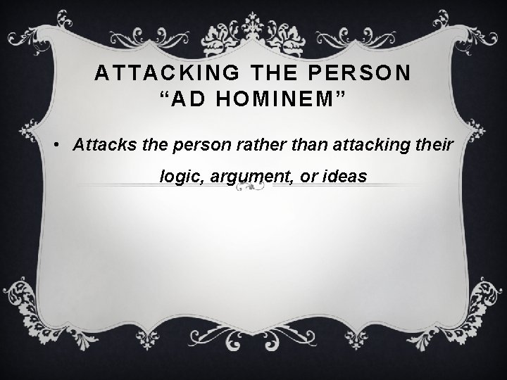 ATTACKING THE PERSON “AD HOMINEM” • Attacks the person rather than attacking their logic,