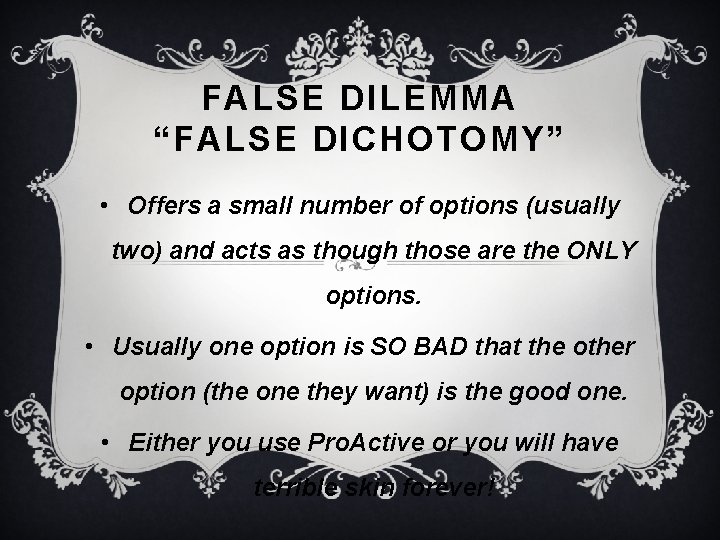 FALSE DILEMMA “FALSE DICHOTOMY” • Offers a small number of options (usually two) and