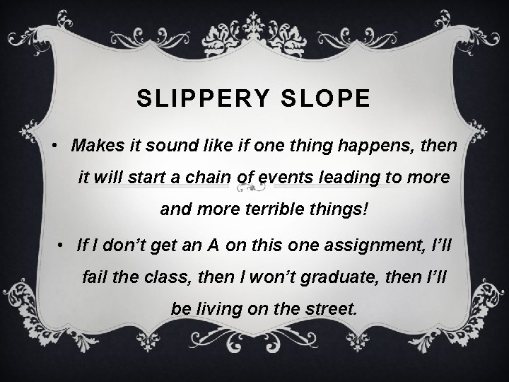 SLIPPERY SLOPE • Makes it sound like if one thing happens, then it will