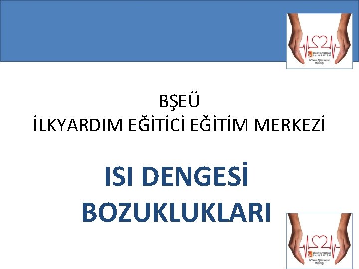 BŞEÜ İLKYARDIM EĞİTİCİ EĞİTİM MERKEZİ ISI DENGESİ BOZUKLUKLARI 