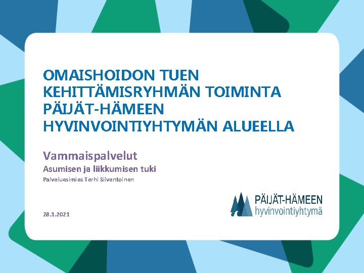 OMAISHOIDON TUEN KEHITTÄMISRYHMÄN TOIMINTA PÄIJÄT-HÄMEEN HYVINVOINTIYHTYMÄN ALUEELLA Vammaispalvelut Asumisen ja liikkumisen tuki Palveluesimies Terhi