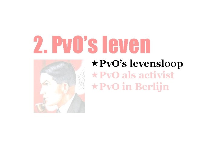 2. Pv. O’s leven «Pv. O’s levensloop «Pv. O als activist «Pv. O in