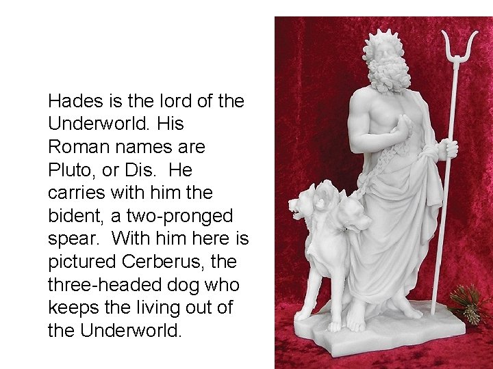 Hades is the lord of the Underworld. His Roman names are Pluto, or Dis.