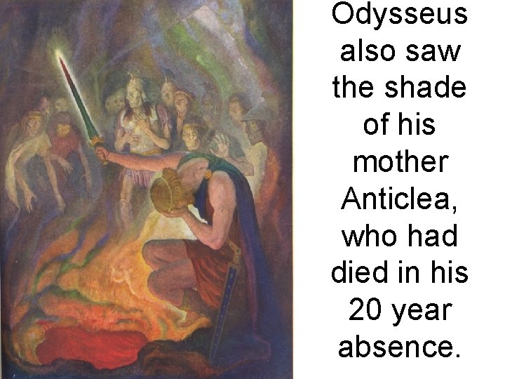 Odysseus also saw the shade of his mother Anticlea, who had died in his