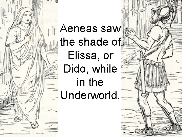 Aeneas saw the shade of Elissa, or Dido, while in the Underworld. 