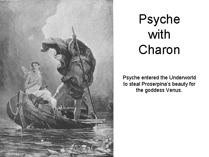 Psyche with Charon Psyche entered the Underworld to steal Proserpina’s beauty for the goddess