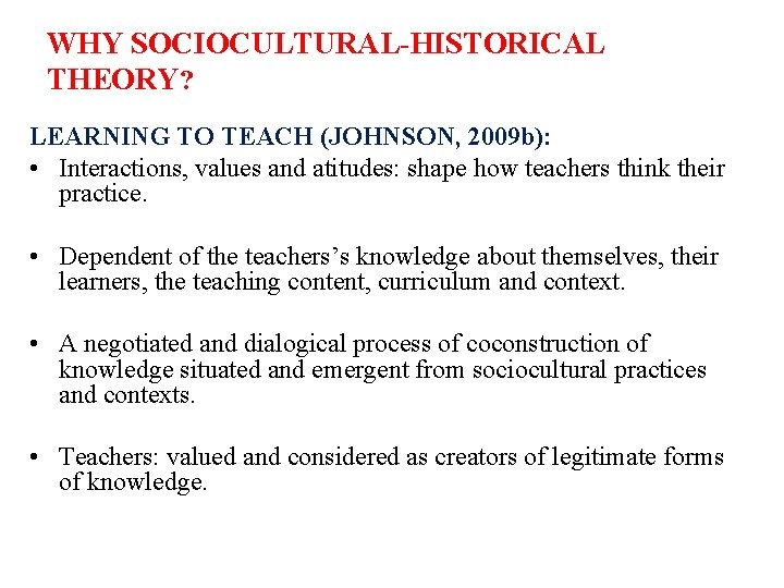 WHY SOCIOCULTURAL-HISTORICAL THEORY? LEARNING TO TEACH (JOHNSON, 2009 b): • Interactions, values and atitudes: