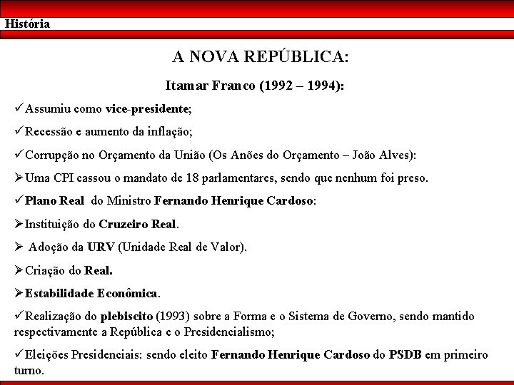 História A NOVA REPÚBLICA: Itamar Franco (1992 – 1994): üAssumiu como vice-presidente; üRecessão e