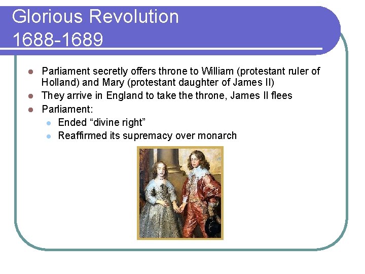 Glorious Revolution 1688 -1689 Parliament secretly offers throne to William (protestant ruler of Holland)