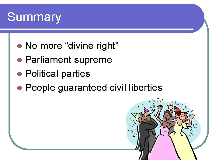 Summary l No more “divine right” l Parliament supreme l Political parties l People