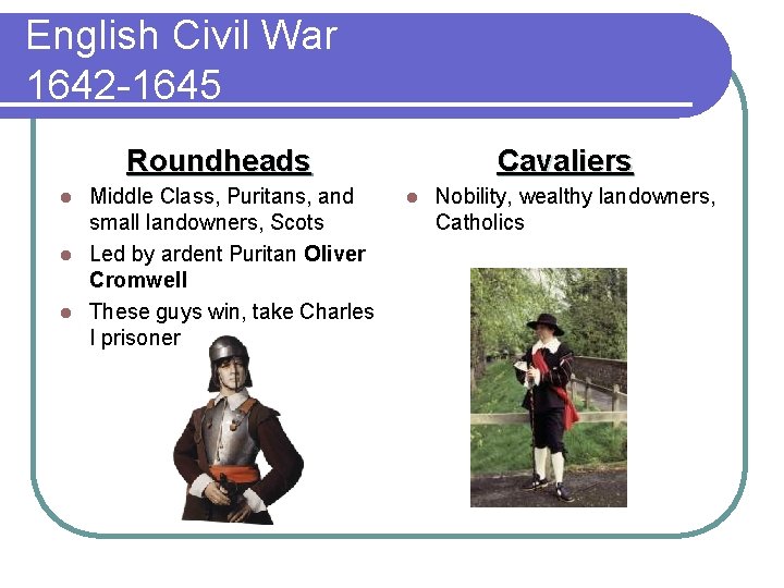 English Civil War 1642 -1645 Roundheads Middle Class, Puritans, and small landowners, Scots l