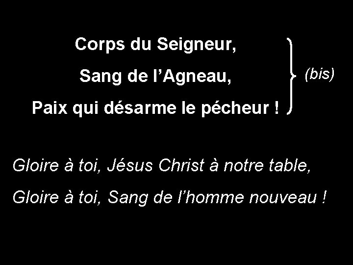 Corps du Seigneur, Sang de l’Agneau, (bis) Paix qui désarme le pécheur ! Gloire