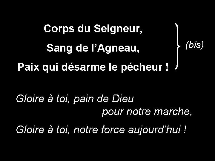 Corps du Seigneur, Sang de l’Agneau, (bis) Paix qui désarme le pécheur ! Gloire