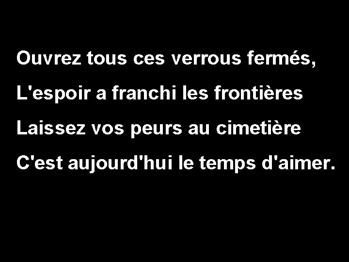 Ouvrez tous ces verrous fermés, L'espoir a franchi les frontières Laissez vos peurs au