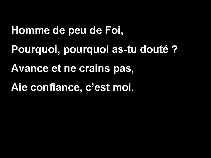 Homme de peu de Foi, Pourquoi, pourquoi as-tu douté ? Avance et ne crains