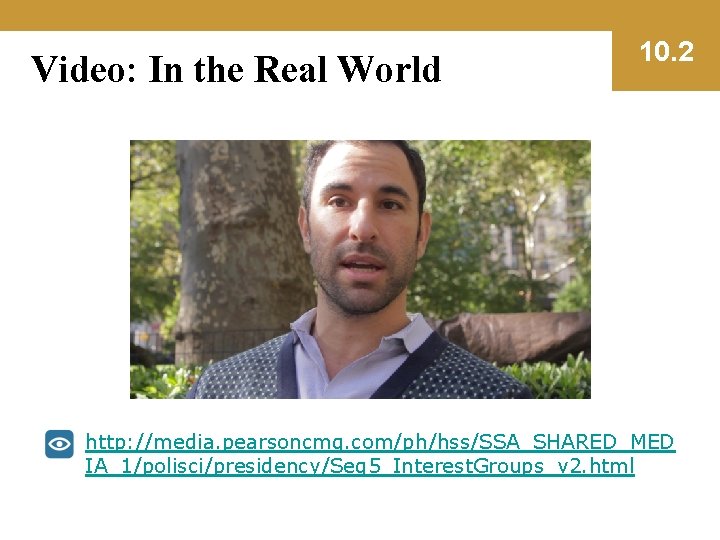 Video: In the Real World 10. 2 http: //media. pearsoncmg. com/ph/hss/SSA_SHARED_MED IA_1/polisci/presidency/Seg 5_Interest. Groups_v