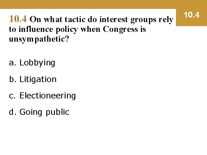 10. 4 On what tactic do interest groups rely to influence policy when Congress