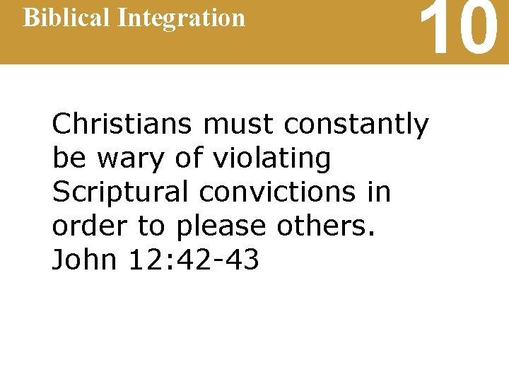 Biblical Integration 10 Christians must constantly be wary of violating Scriptural convictions in order