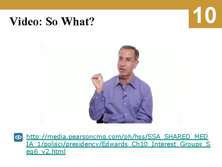 Video: So What? 10 http: //media. pearsoncmg. com/ph/hss/SSA_SHARED_MED IA_1/polisci/presidency/Edwards_Ch 10_Interest_Groups_S eg 6_v 2. html