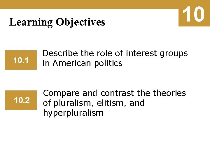 Learning Objectives 10 10. 1 Describe the role of interest groups in American politics