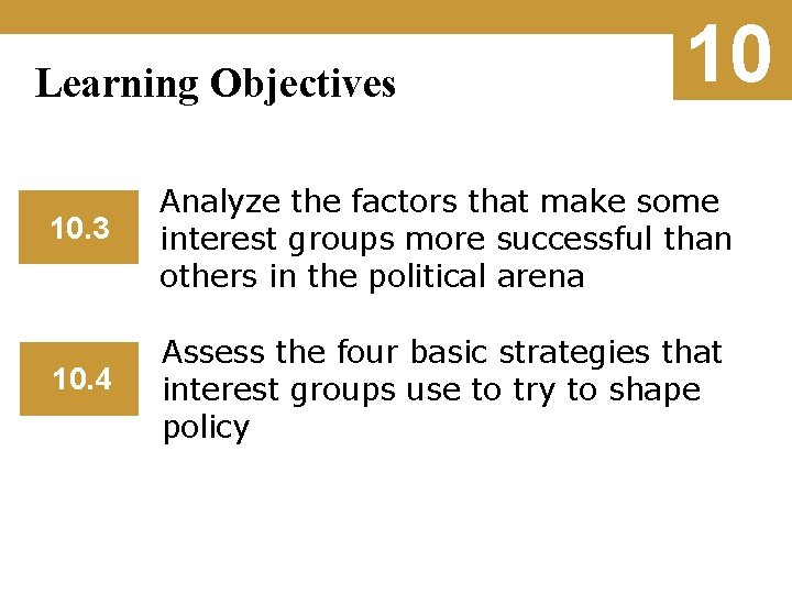 Learning Objectives 10 10. 3 Analyze the factors that make some interest groups more