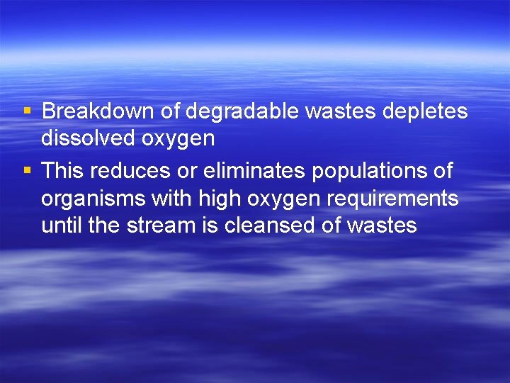 § Breakdown of degradable wastes depletes dissolved oxygen § This reduces or eliminates populations