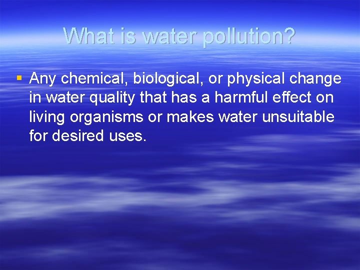 What is water pollution? § Any chemical, biological, or physical change in water quality