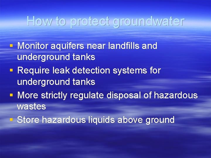 How to protect groundwater § Monitor aquifers near landfills and underground tanks § Require