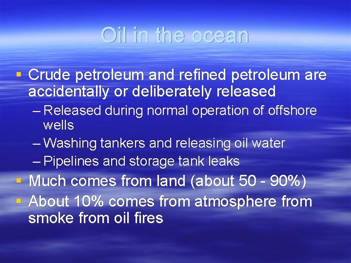 Oil in the ocean § Crude petroleum and refined petroleum are accidentally or deliberately