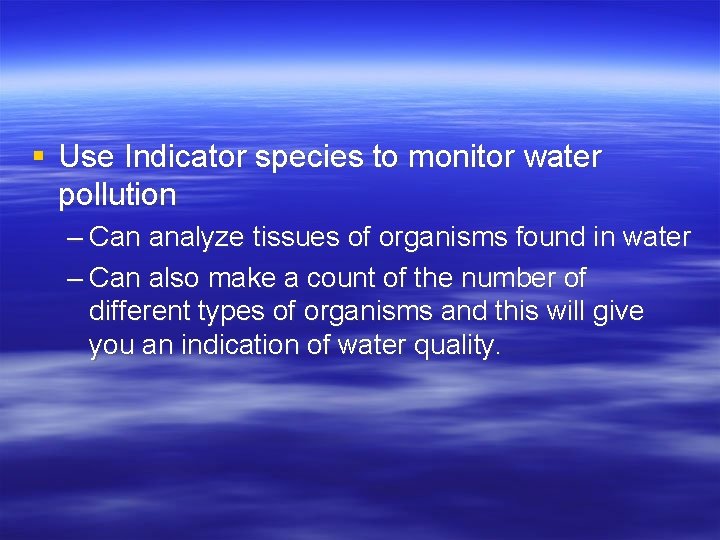 § Use Indicator species to monitor water pollution – Can analyze tissues of organisms