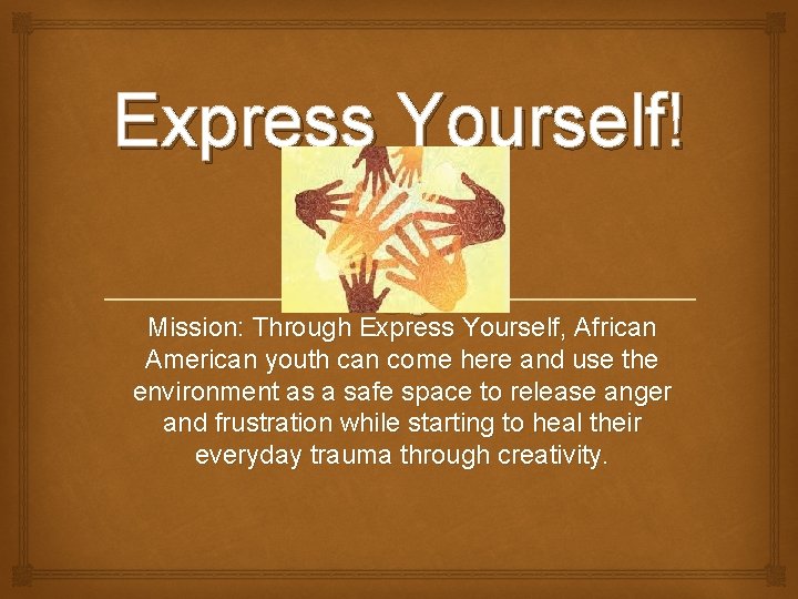 Express Yourself! Mission: Through Express Yourself, African American youth can come here and use