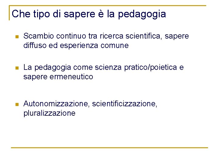 Che tipo di sapere è la pedagogia n Scambio continuo tra ricerca scientifica, sapere