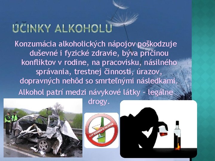 ÚČINKY ALKOHOLU Konzumácia alkoholických nápojov poškodzuje duševné i fyzické zdravie, býva príčinou konfliktov v